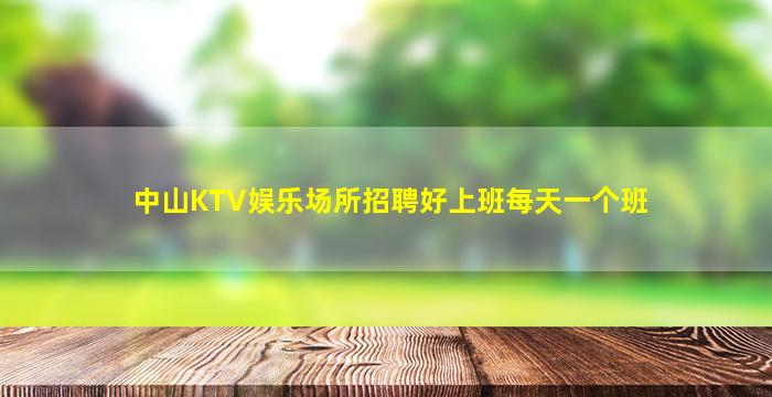 中山KTV娱乐场所招聘好上班每天一个班