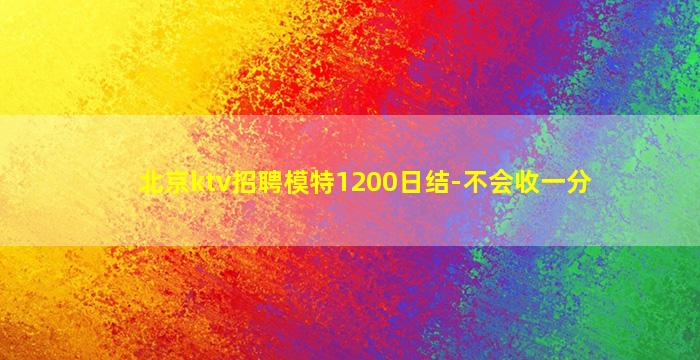 北京ktv招聘模特1200日结-不会收一分