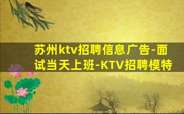 苏州ktv招聘信息广告-面试当天上班-KTV招聘模特