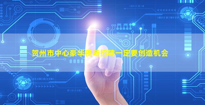 贺州市中心豪华夜场招聘一定要创造机会
